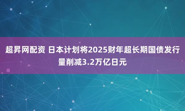 超昇网配资 日本计划将2025财年超长期国债发行量削减3.2万亿日元