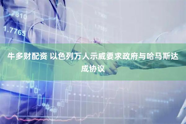 牛多财配资 以色列万人示威要求政府与哈马斯达成协议